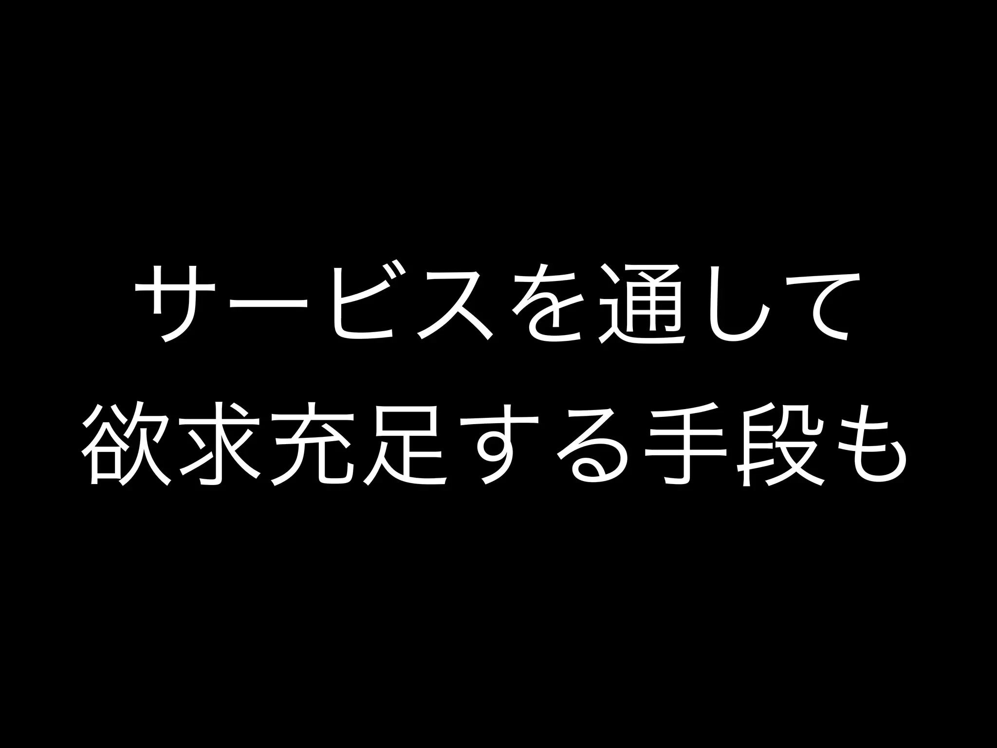 サービスを通して
欲求充足する手段も
 