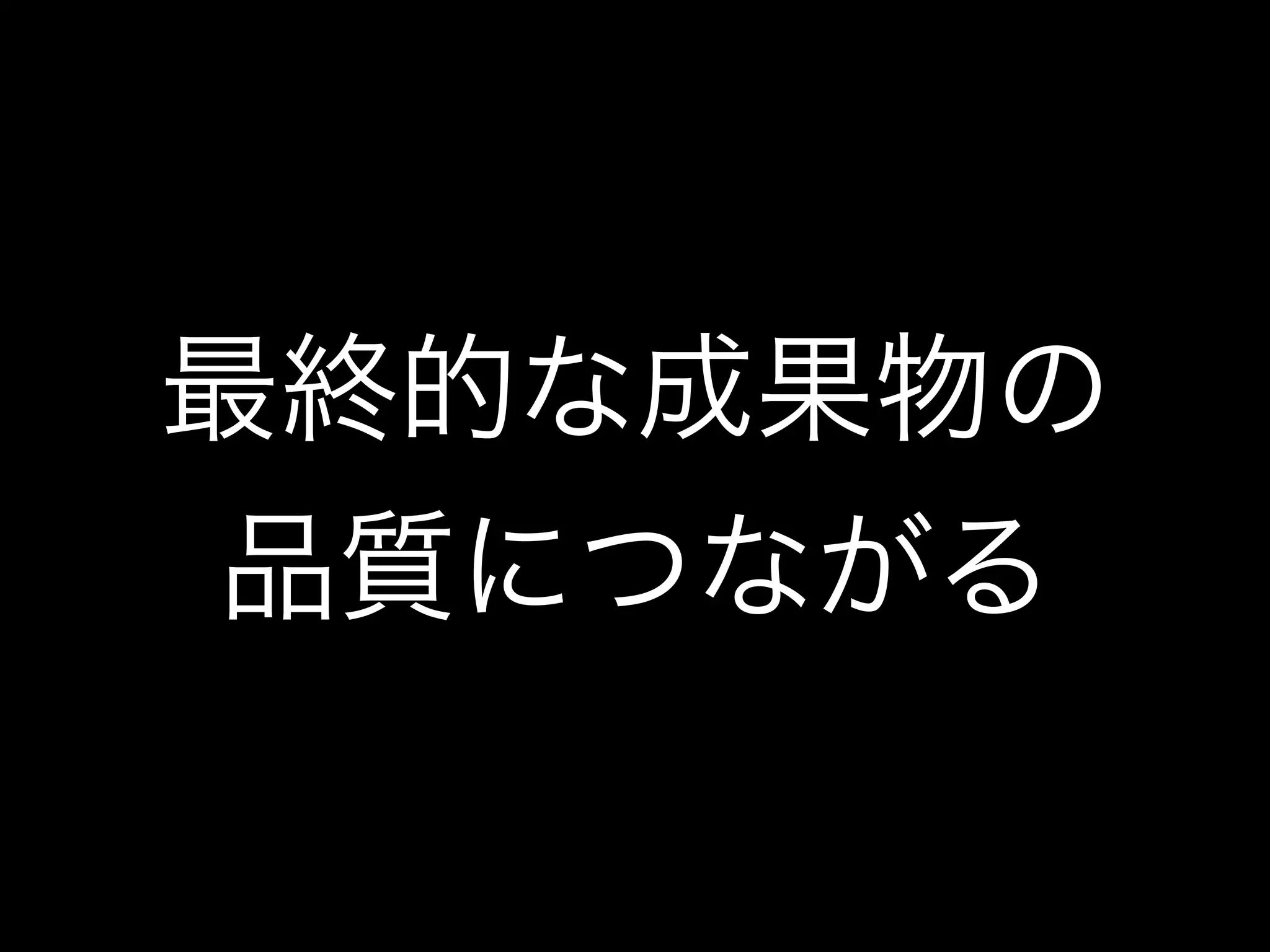 最終的な成果物の
品質につながる
 