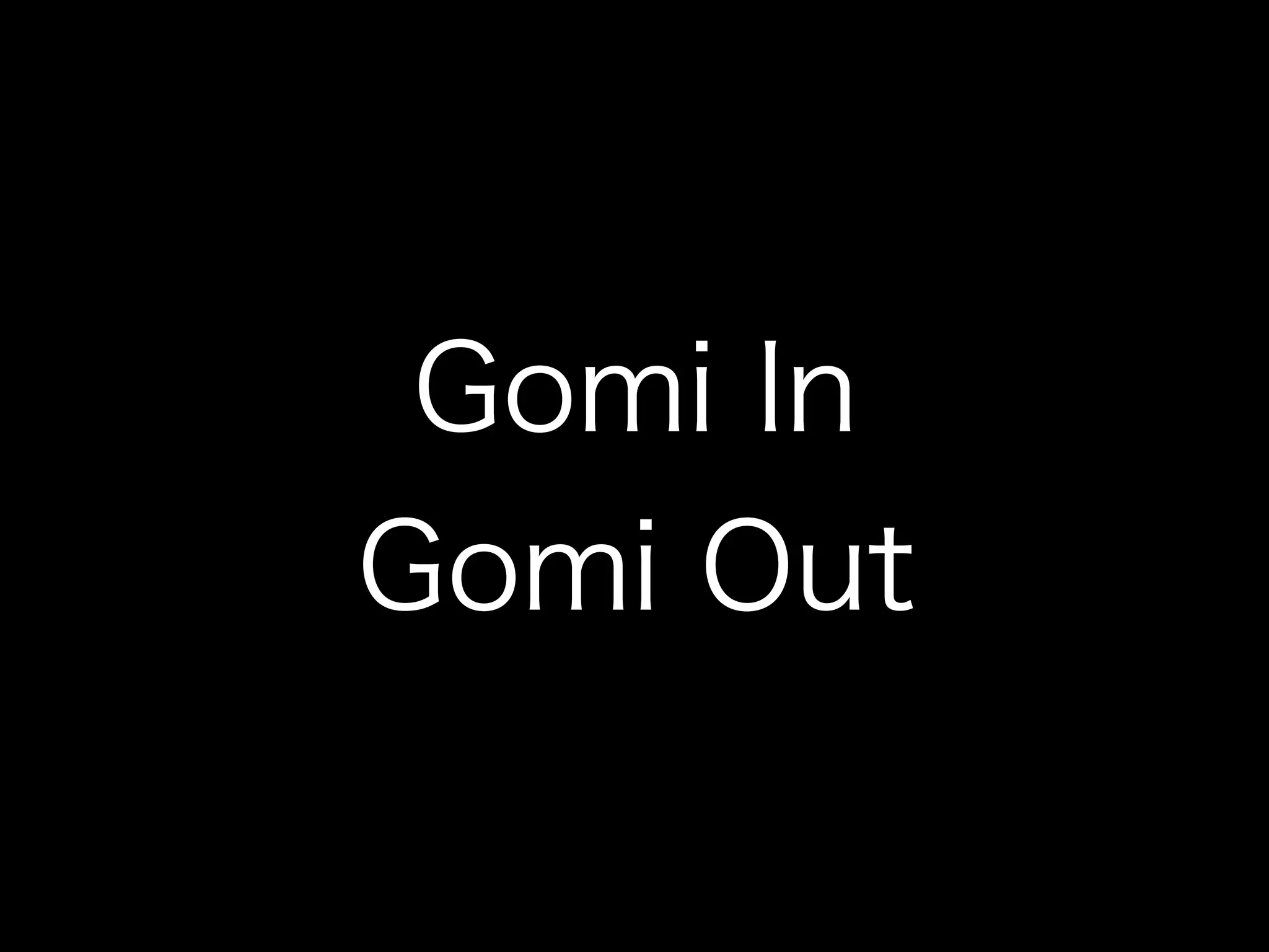 Gomi In
Gomi Out
 
