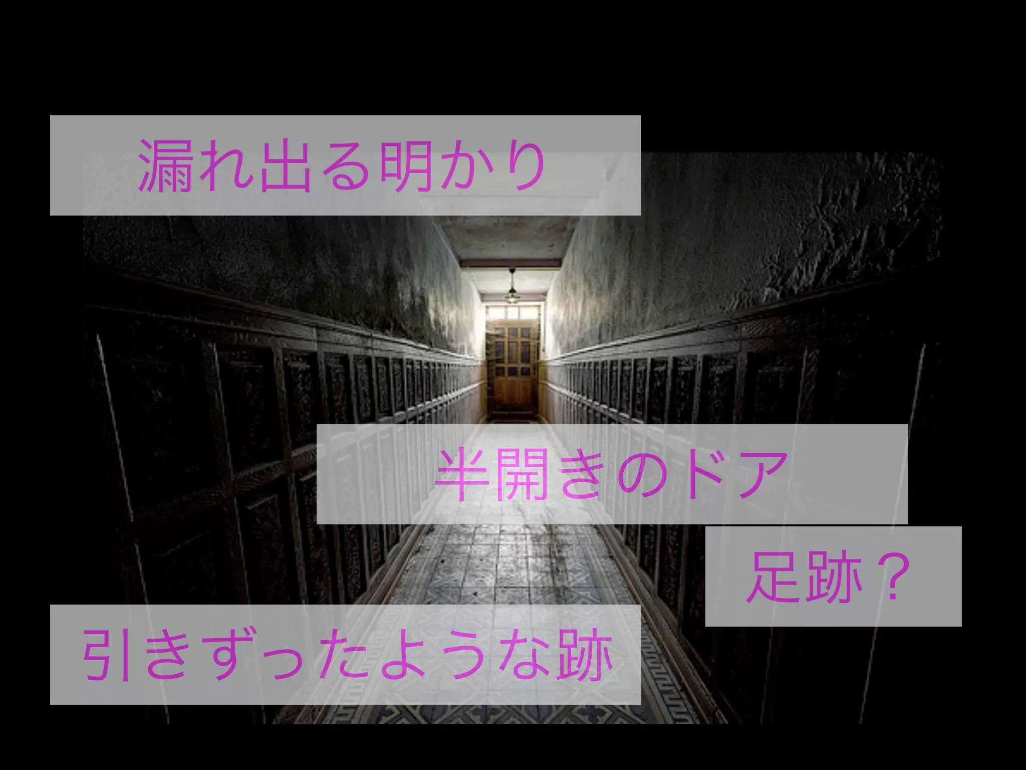 引きずったような跡
半開きのドア
漏れ出る明かり
足跡？
 