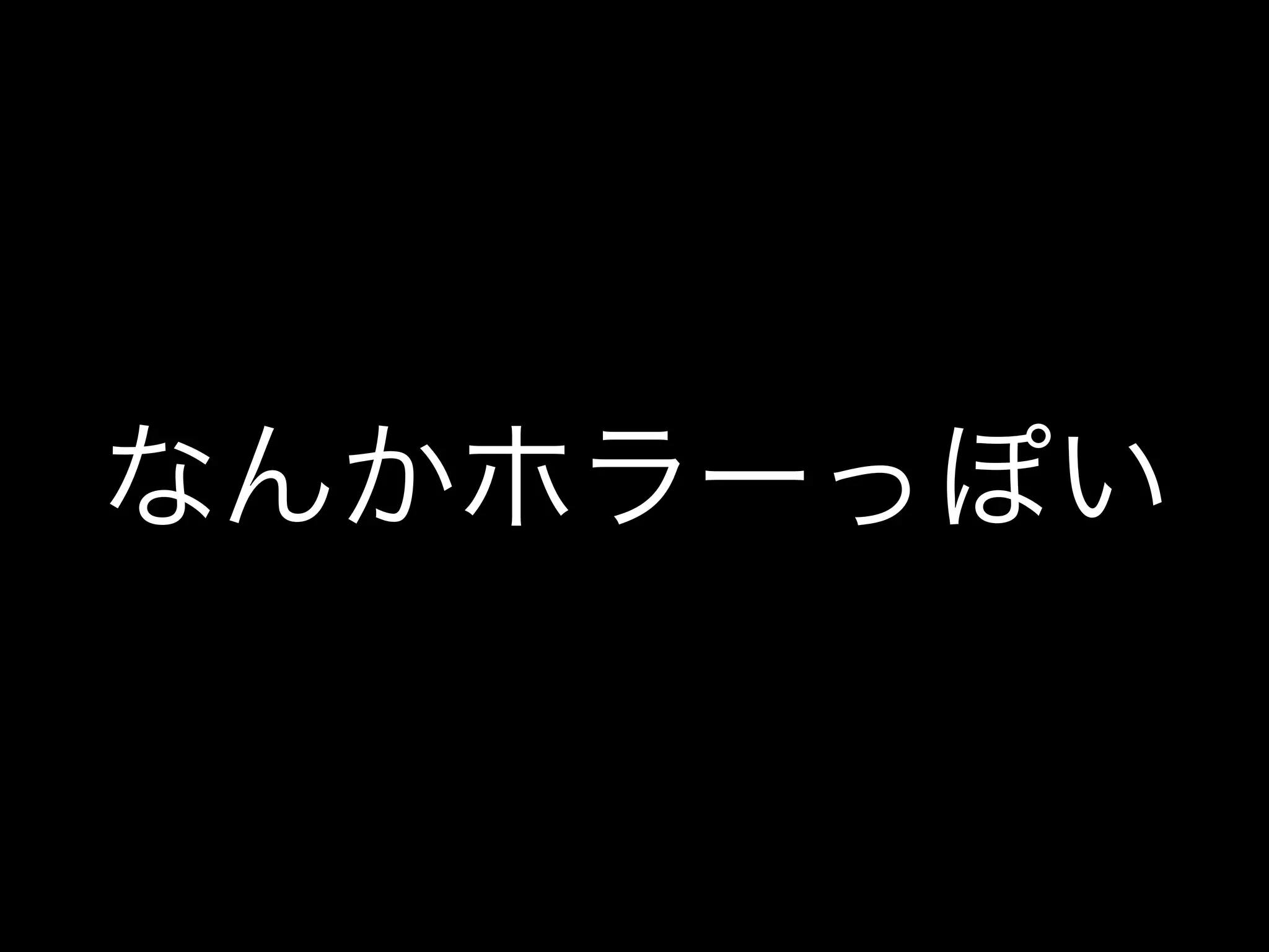 なんかホラーっぽい
 
