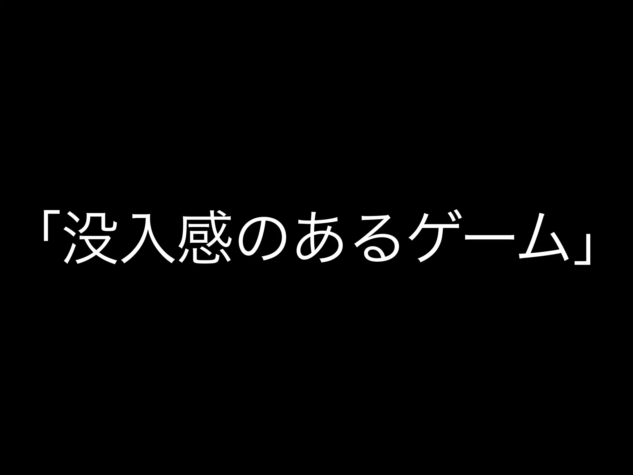 「没入感のあるゲーム」
 