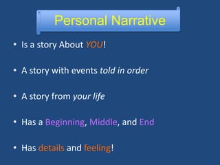Personal Narrative
• Is a story About YOU!
• A story with events told in order
• A story from your life
• Has a Beginning, Middle, and End
• Has details and feeling!
 