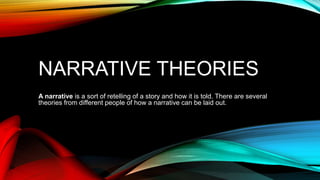 NARRATIVE THEORIES
A narrative is a sort of retelling of a story and how it is told. There are several
theories from different people of how a narrative can be laid out.
 