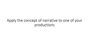 Apply the concept of narrative to one of your
productions
 