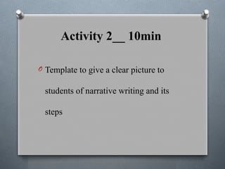 Activity 2__ 10min
O Template to give a clear picture to
students of narrative writing and its
steps
 