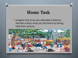 Home Task
O Imagine that once you attended a festival.
Narrate a story what you did there by taking
help form picture.
 