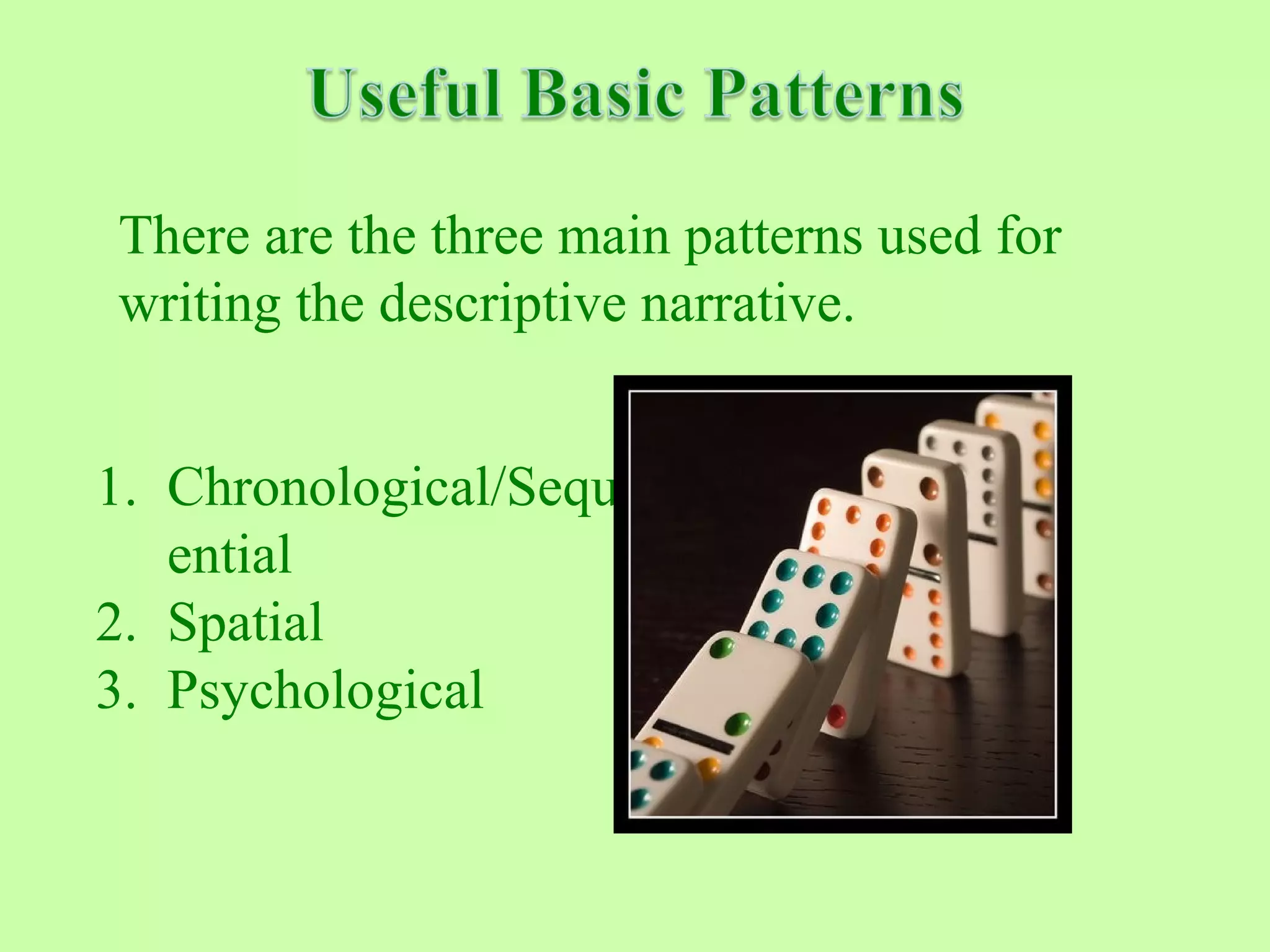 1. Chronological/Sequ
ential
2. Spatial
3. Psychological
There are the three main patterns used for
writing the descriptive narrative.
 