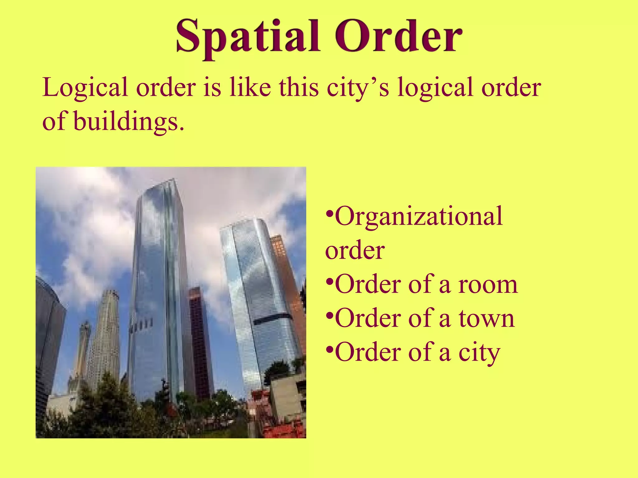 Logical order is like this city’s logical order
of buildings.
•Organizational
order
•Order of a room
•Order of a town
•Order of a city
 