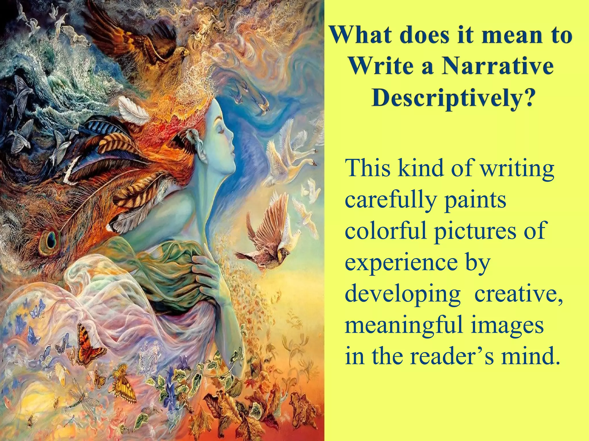 This kind of writing
carefully paints
colorful pictures of
experience by
developing creative,
meaningful images
in the reader’s mind.
 
