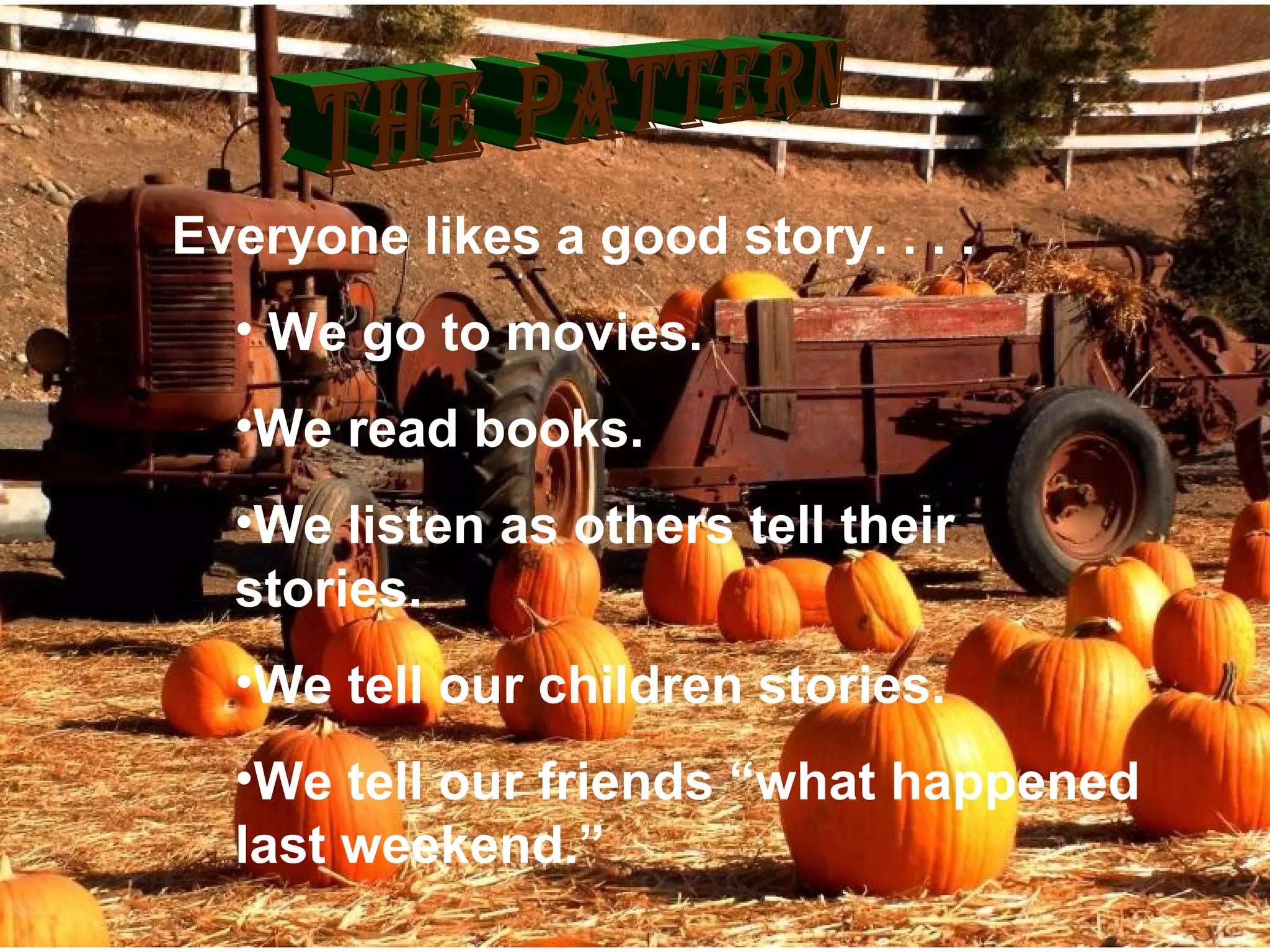 Everyone likes a good story. . . .
• We go to movies.
•We read books.
•We listen as others tell their
stories.
•We tell our children stories.
•We tell our friends “what happened
last weekend.”
 