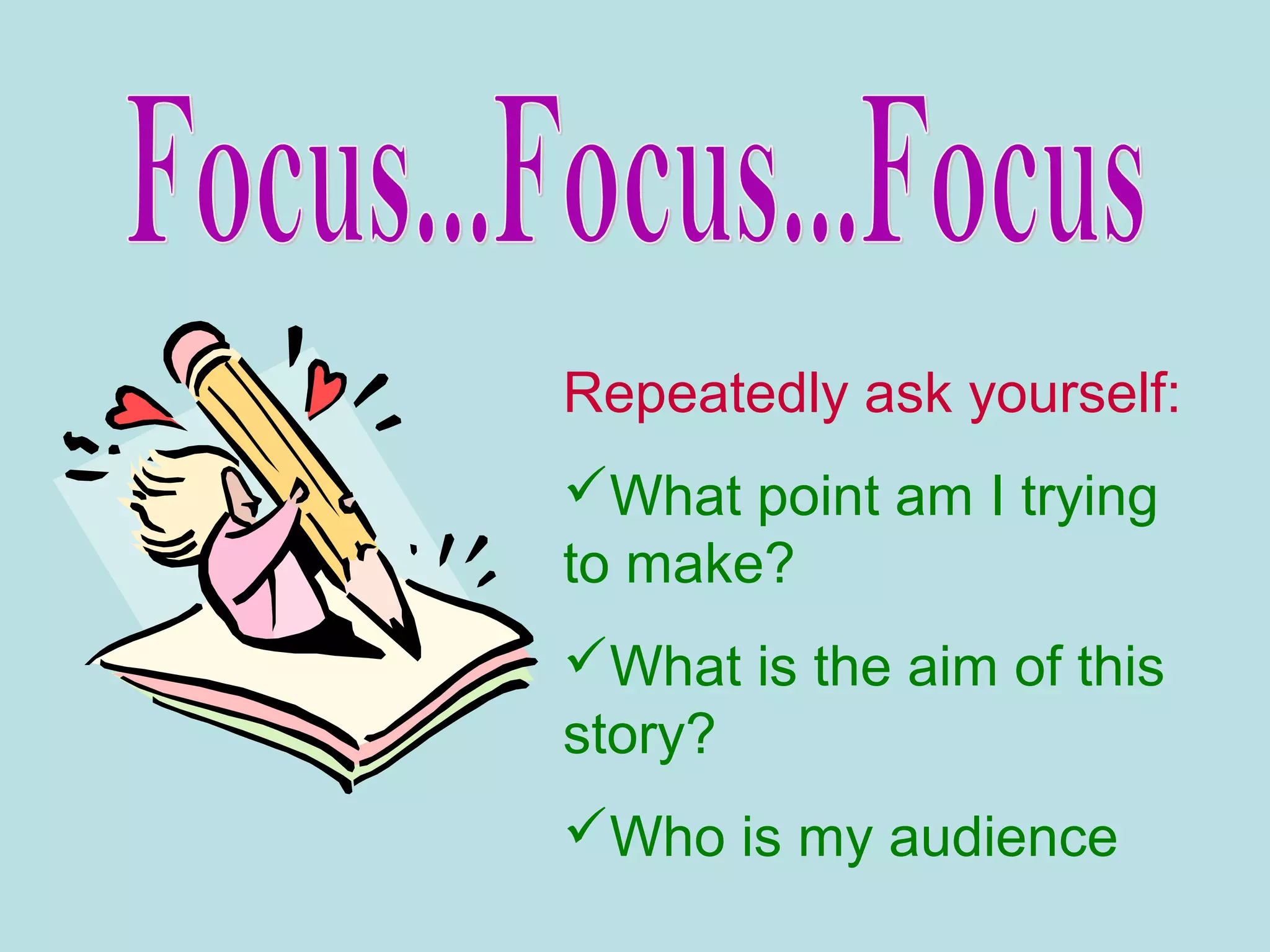 Repeatedly ask yourself:
What point am I trying
to make?
What is the aim of this
story?
Who is my audience
 