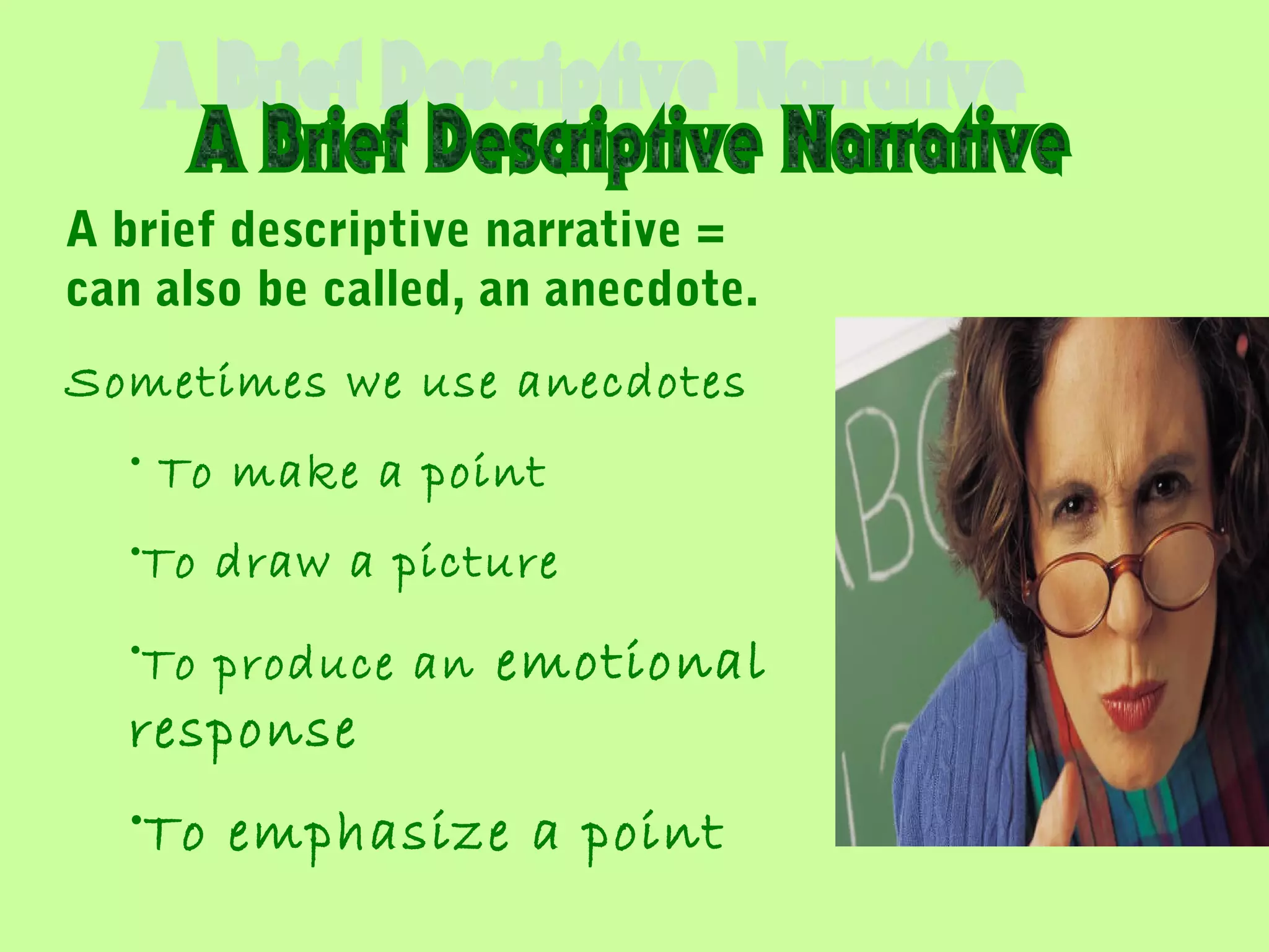 A brief descriptive narrative =
can also be called, an anecdote.
Sometimes we use anecdotes
• To make a point
•To draw a picture
•To produce an emotional
response
•To emphasize a point
 