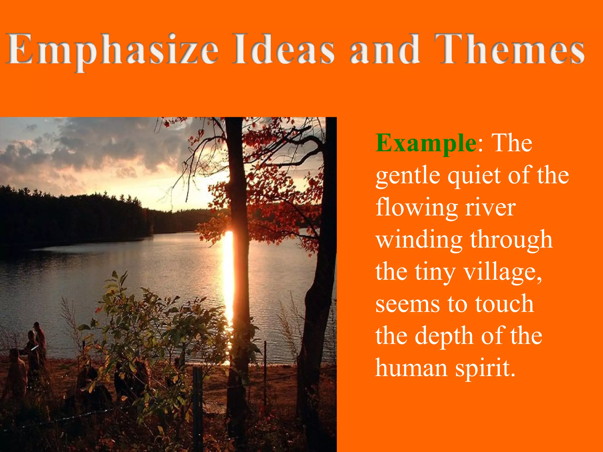 Example: The
gentle quiet of the
flowing river
winding through
the tiny village,
seems to touch
the depth of the
human spirit.
 