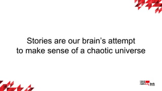 Stories are our brain’s attempt
to make sense of a chaotic universe
 