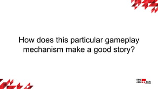 How does this particular gameplay
mechanism make a good story?
 