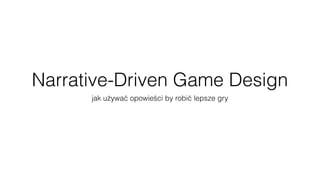 Narrative-Driven Game Design
jak używać opowieści by robić lepsze gry
 