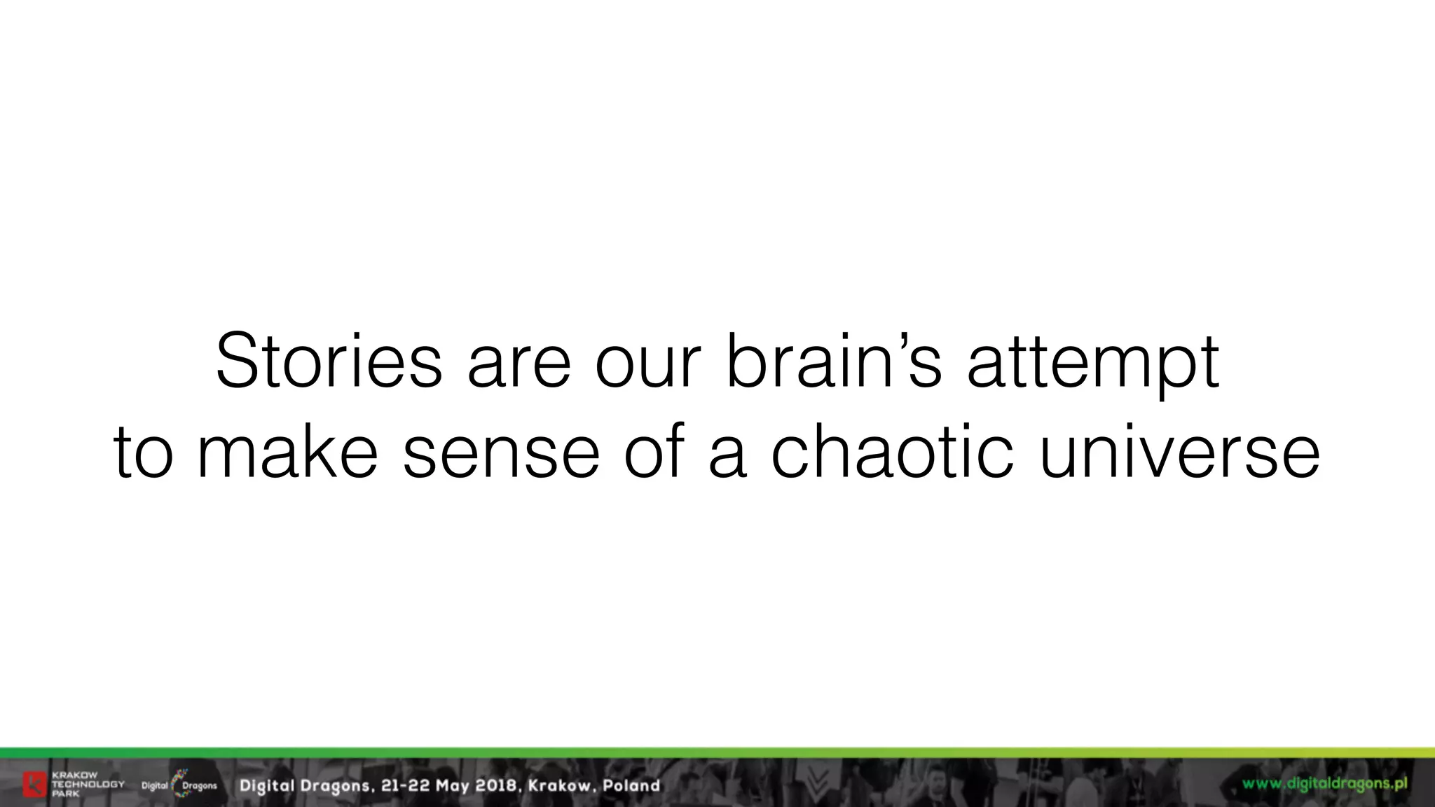 Stories are our brain’s attempt  
to make sense of a chaotic universe
 
