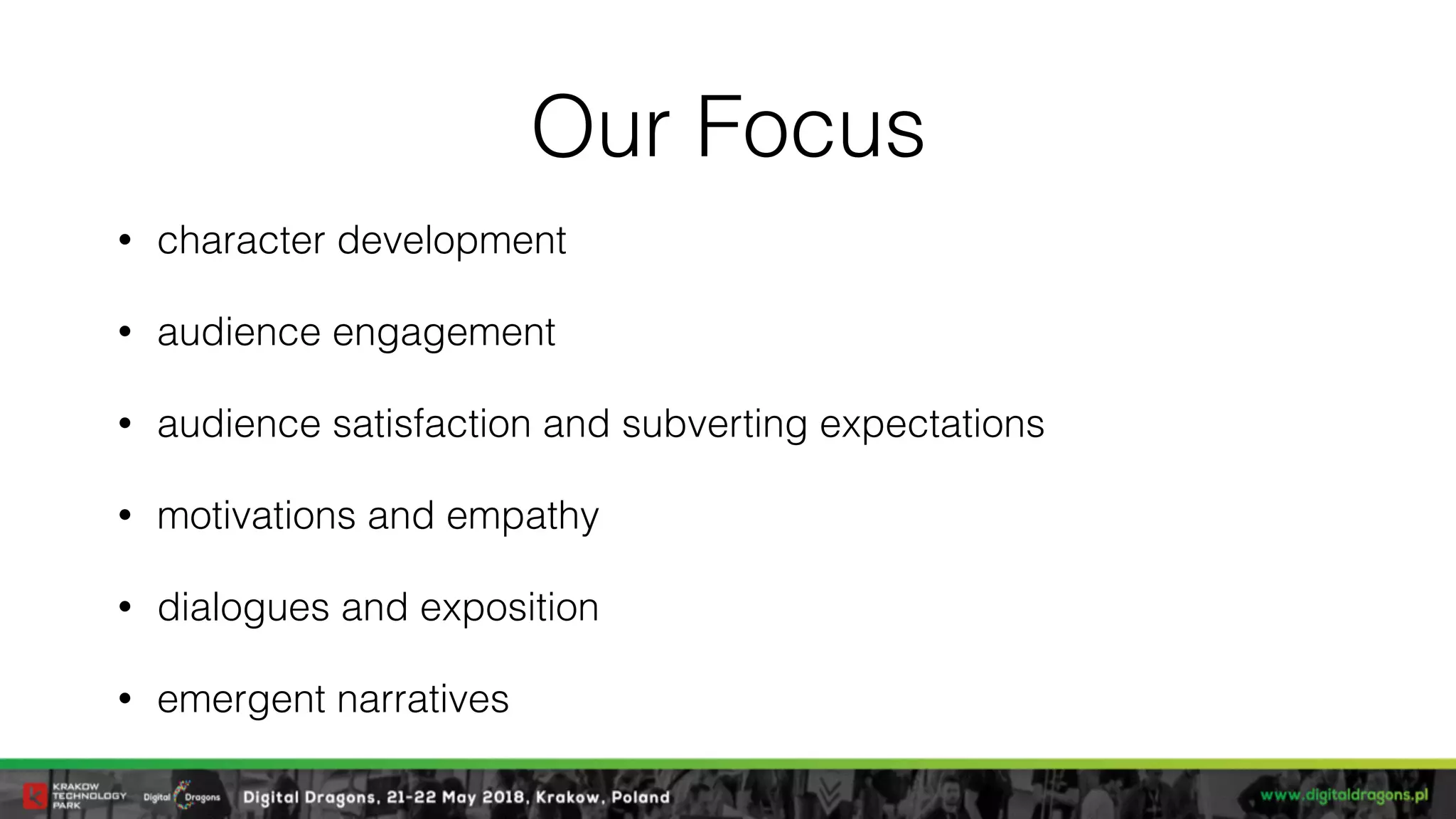 Our Focus
• character development
• audience engagement
• audience satisfaction and subverting expectations
• motivations and empathy
• dialogues and exposition
• emergent narratives
 