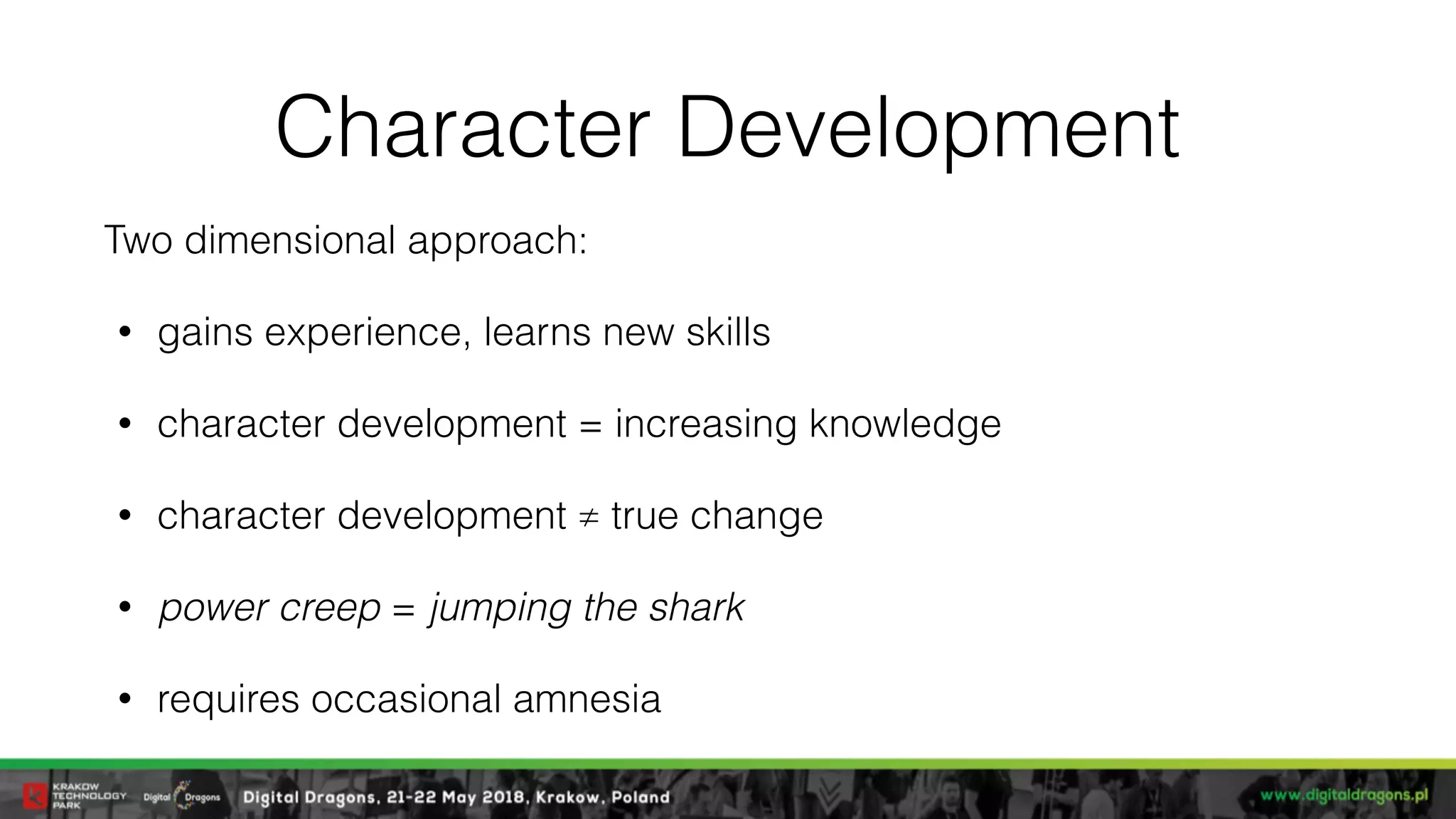 Character Development
Two dimensional approach:
• gains experience, learns new skills
• character development = increasing knowledge
• character development ≠ true change
• power creep = jumping the shark
• requires occasional amnesia
 