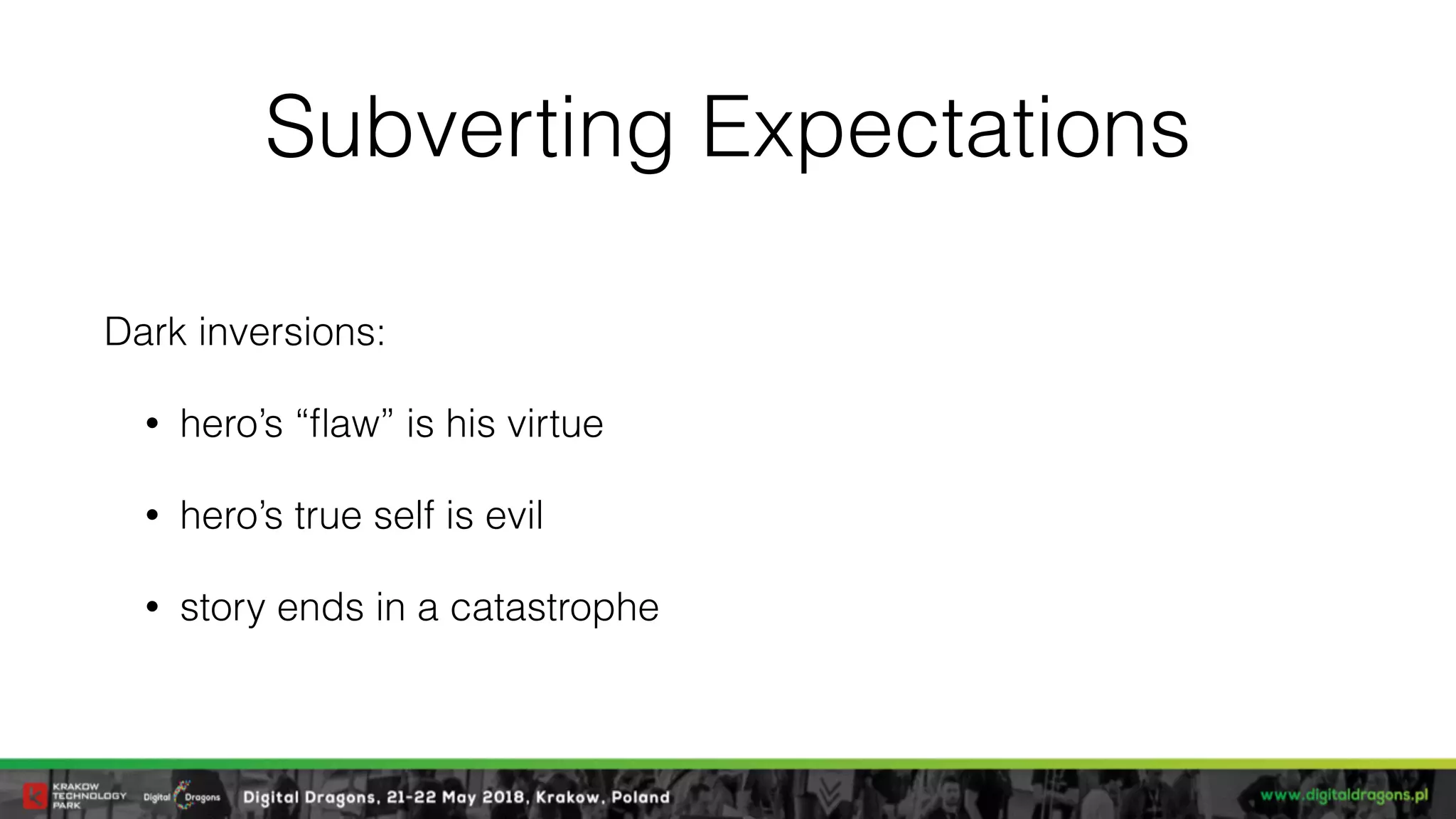 Subverting Expectations
Dark inversions:
• hero’s “ﬂaw” is his virtue
• hero’s true self is evil
• story ends in a catastrophe
 