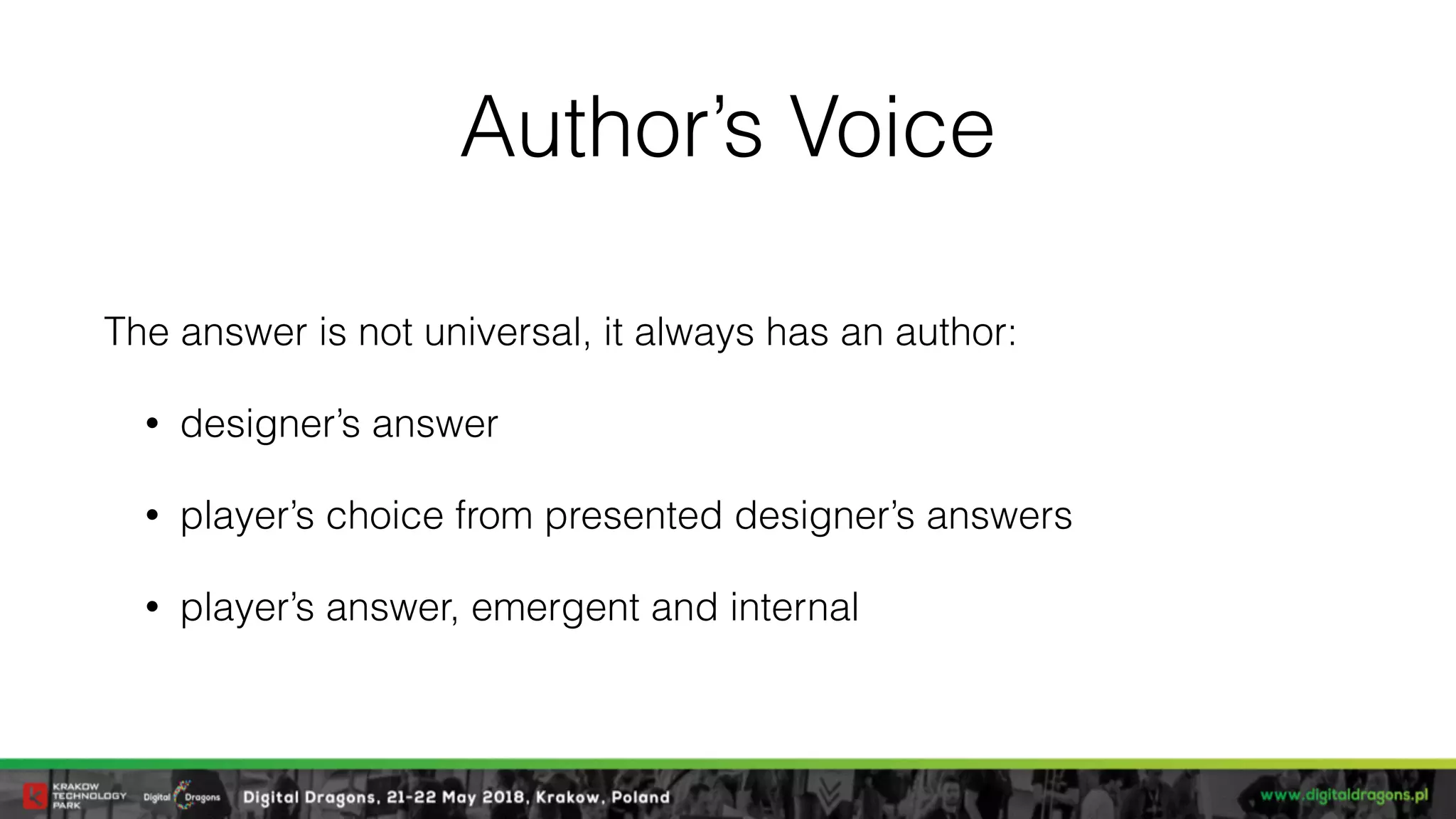 Author’s Voice
The answer is not universal, it always has an author:
• designer’s answer
• player’s choice from presented designer’s answers
• player’s answer, emergent and internal
 