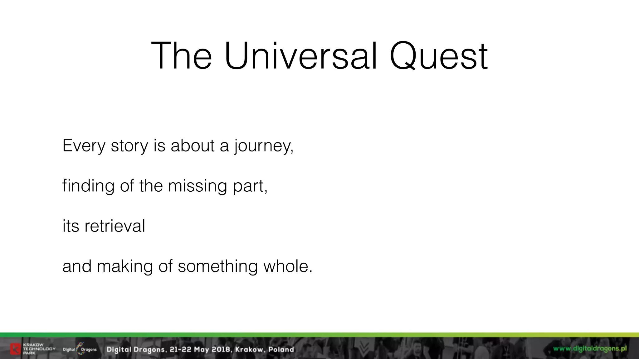 The Universal Quest
Every story is about a journey,
ﬁnding of the missing part,
its retrieval
and making of something whole.
 