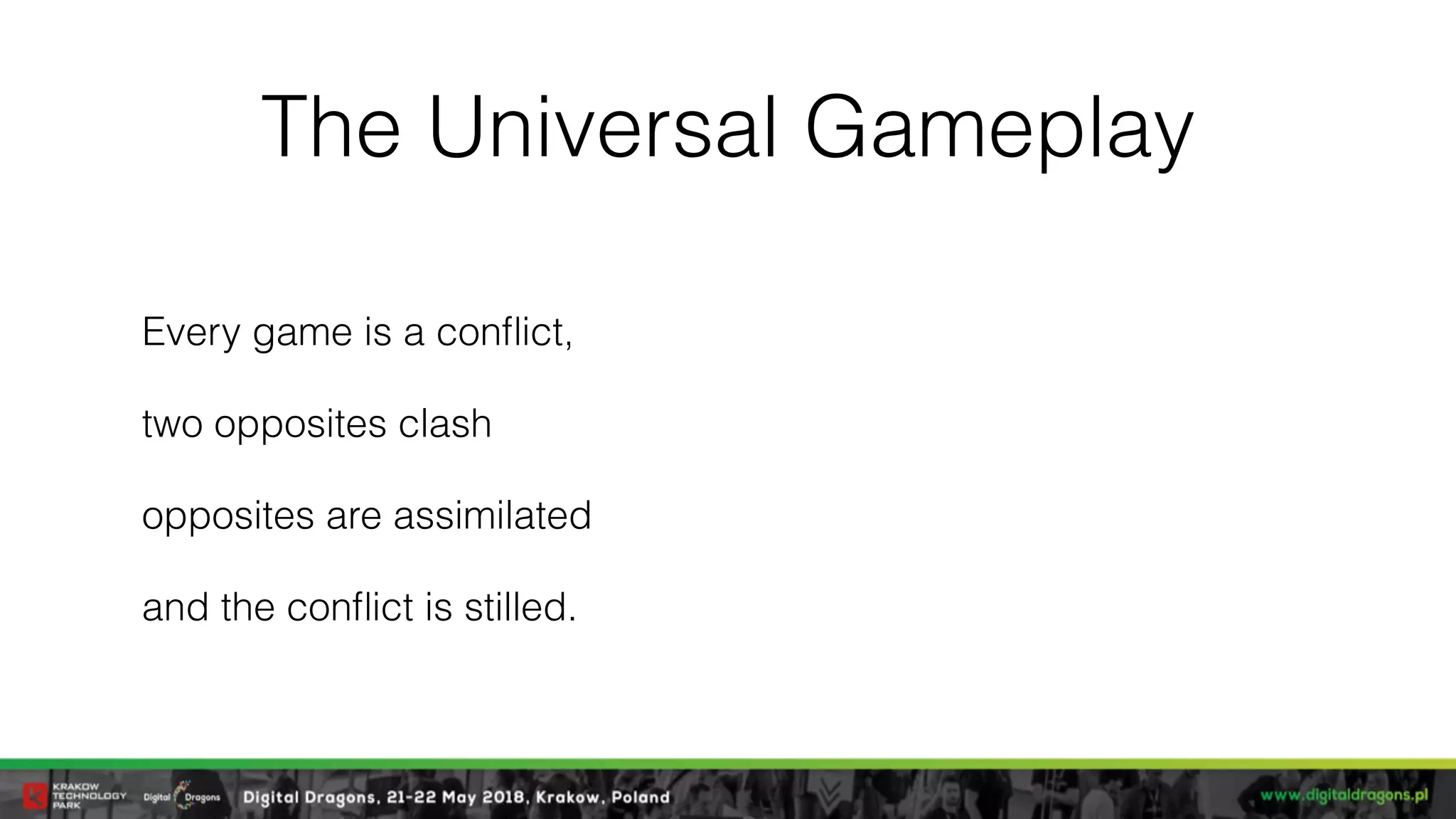 The Universal Gameplay
Every game is a conﬂict,
two opposites clash
opposites are assimilated
and the conﬂict is stilled.
 