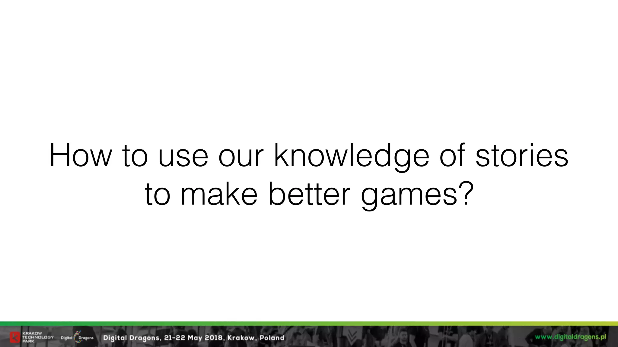 How to use our knowledge of stories  
to make better games?
 