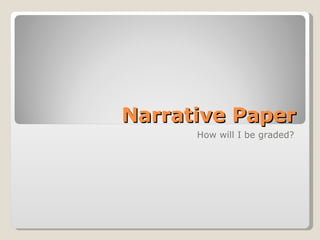 Narrative Paper How will I be graded? 