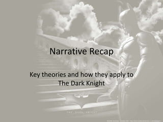 Narrative Recap
Key theories and how they apply to
The Dark Knight

 