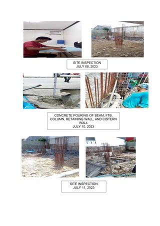 SITE INSPECTION
JULY 11, 2023
SITE INSPECTION
JULY 08, 2023
CONCRETE POURING OF BEAM, FTB,
COLUMN, RETAINING WALL, AND CISTERN
WALL
JULY 10, 2023
 