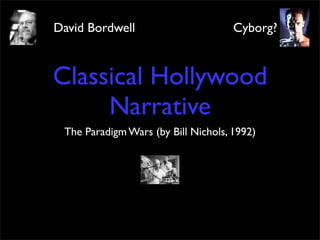 David Bordwell                       Cyborg?



Classical Hollywood
     Narrative
 The Paradigm Wars (by Bill Nichols, 1992)
 