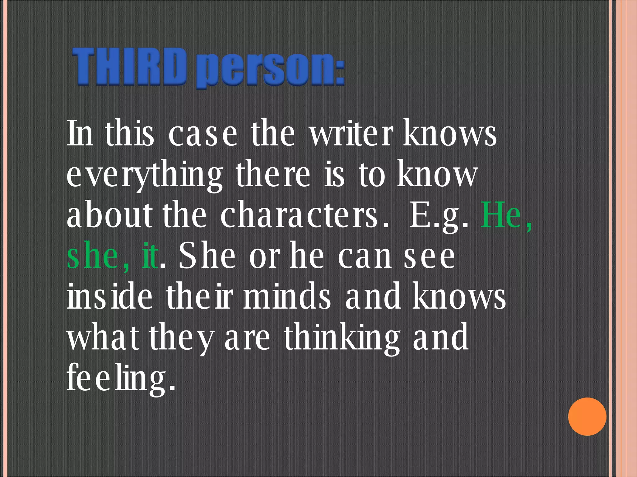 In this case the writer knows everything there is to know about the characters. E.g.  He, she, it . She or he can see inside their minds and knows what they are thinking and feeling. 
