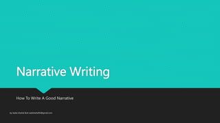 Narrative Writing
How To Write A Good Narrative
by Sadia Shahid Butt sadishahid93@gmail.com