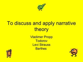 To discuss and apply narrative
            theory
          Vladimer Propp
             Todorov
           Levi Strauss
             Barthes
 