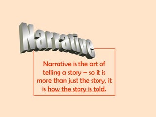 Narrative is the art of
telling a story – so it is
more than just the story, it
is how the story is told.
 