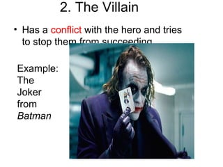 2. The Villain
• Has a conflict with the hero and tries
to stop them from succeeding.
Example:
The
Joker
from
Batman
 