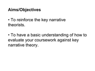 Aims/Objectives
• To reinforce the key narrative
theorists.
• To have a basic understanding of how to
evaluate your coursework against key
narrative theory.
 