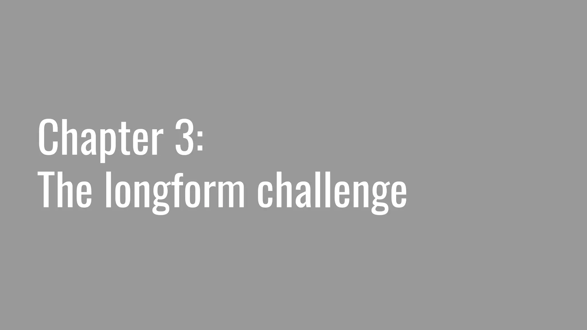 Chapter 3:
The longform challenge
 