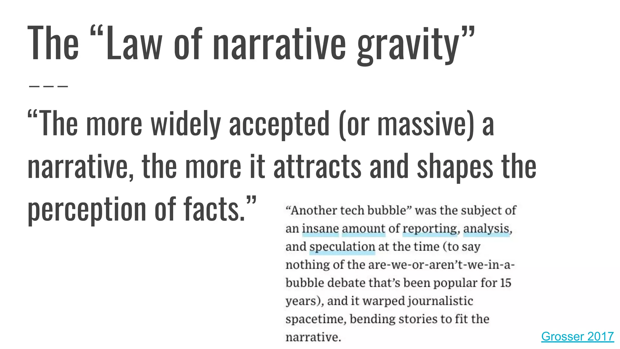 The “Law of narrative gravity”
“The more widely accepted (or massive) a
narrative, the more it attracts and shapes the
perception of facts.”
Grosser 2017
 