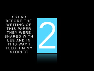 1 2 3
1 Y E A R
B E F O R E T H E
W R I T I N G O F
T H I S PA P E R
T H E Y W E R E
S H A R E D W I T H
L E E A N D I N
T H I S WAY I
TO L D H I M M Y
S TO R I E S
 