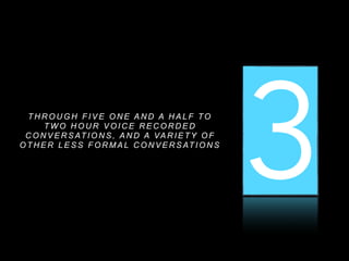 1 2 3T H R O U G H F I V E O N E A N D A H A L F TO
T W O H O U R V O I C E R E C O R D E D
C O N V E R S AT I O N S , A N D A VA R I E T Y O F
O T H E R L E S S F O R M A L C O N V E R S AT I O N S
 