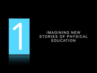 1 2 3I M A G I N I N G N E W
S TO R I E S O F P H Y S I C A L
E D U C AT I O N
 
