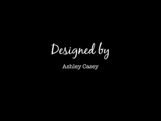 Designed by
Ashley Casey
 