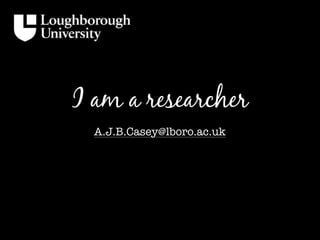 I am a researcher
A.J.B.Casey@lboro.ac.uk
 