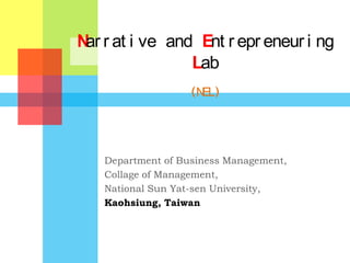 N r at i ve and Ent r epr eneur i ng
 ar
               Lab
                   (NEL)




   Department of Business Management,
   Collage of Management,
   National Sun Yat-sen University,
   Kaohsiung, Taiwan
 