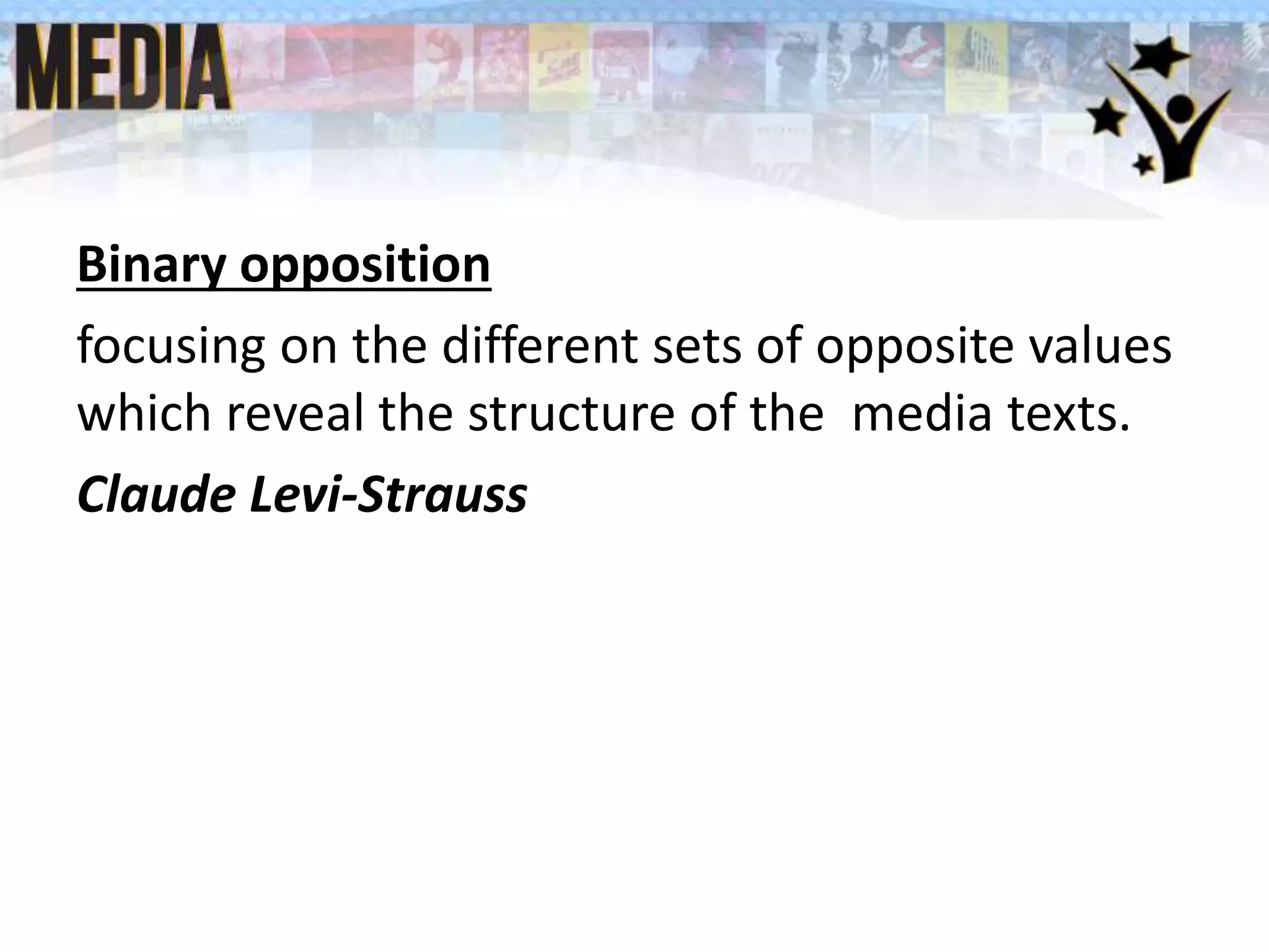 Binary opposition
focusing on the different sets of opposite values
which reveal the structure of the media texts.
Claude Levi-Strauss
 