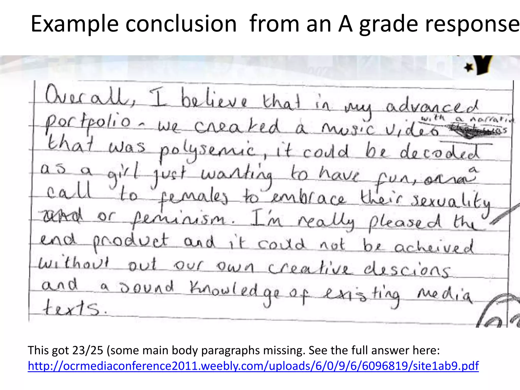 Example conclusion from an A grade response
This got 23/25 (some main body paragraphs missing. See the full answer here:
http://ocrmediaconference2011.weebly.com/uploads/6/0/9/6/6096819/site1ab9.pdf
 