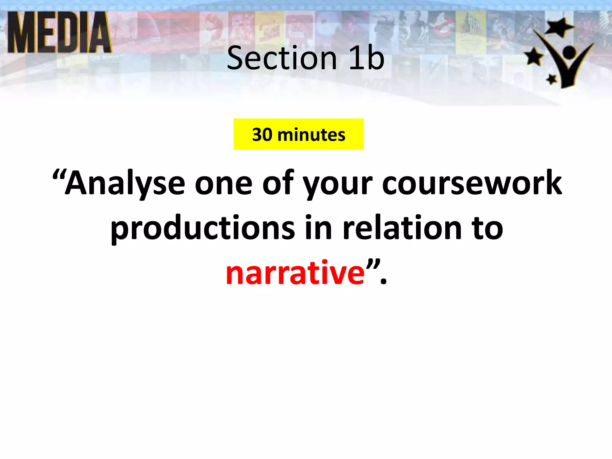 Section 1b
“Analyse one of your coursework
productions in relation to
narrative”.
30 minutes
 